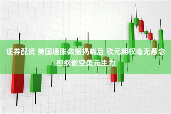 证券配资 美国通胀数据揭晓后 欧元期权毫无悬念担纲做空美元主力