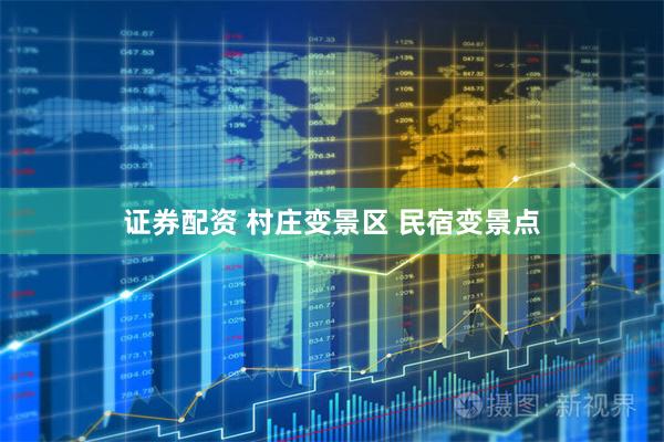 证券配资 村庄变景区 民宿变景点