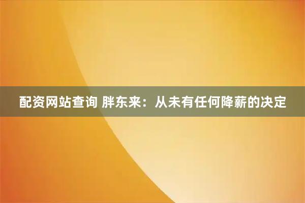 配资网站查询 胖东来：从未有任何降薪的决定