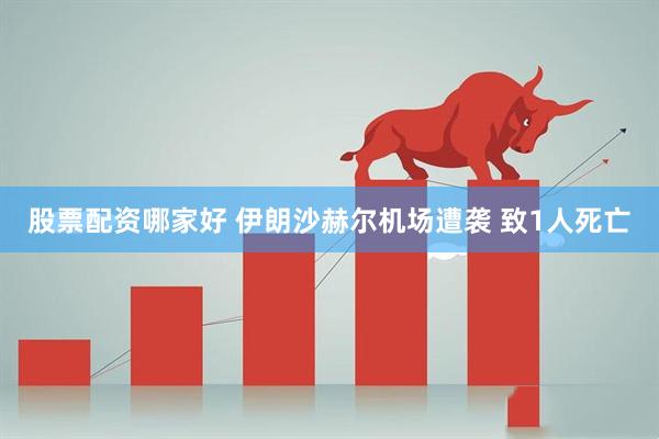 股票配资哪家好 伊朗沙赫尔机场遭袭 致1人死亡