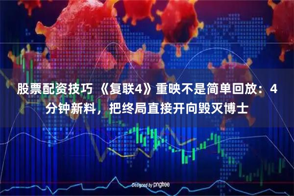 股票配资技巧 《复联4》重映不是简单回放：4分钟新料，把终局直接开向毁灭博士
