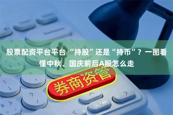股票配资平台平台 “持股”还是“持币”？一图看懂中秋、国庆前后A股怎么走