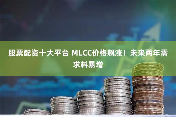 股票配资十大平台 MLCC价格飙涨！未来两年需求料暴增