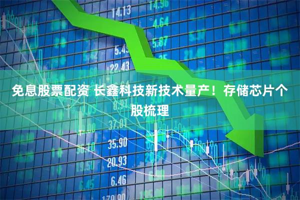 免息股票配资 长鑫科技新技术量产！存储芯片个股梳理
