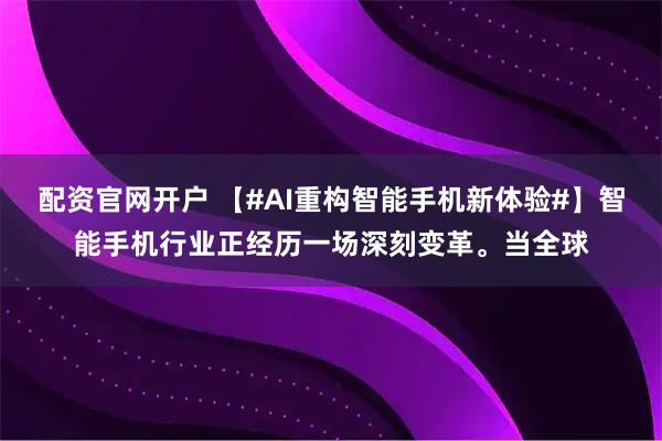 配资官网开户 【#AI重构智能手机新体验#】智能手机行业正经历一场深刻变革。当全球